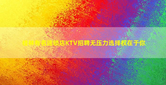 桂林有名连锁店KTV招聘无压力选择权在于你